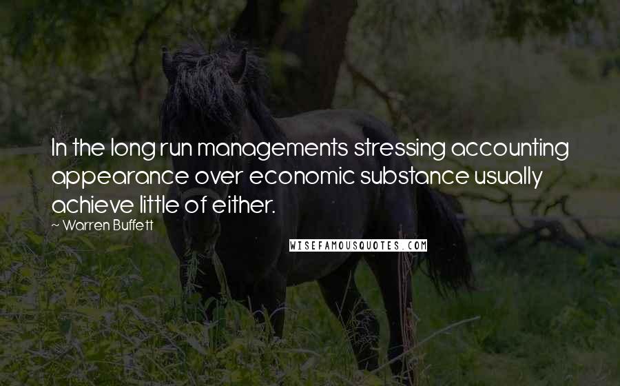 Warren Buffett Quotes: In the long run managements stressing accounting appearance over economic substance usually achieve little of either.