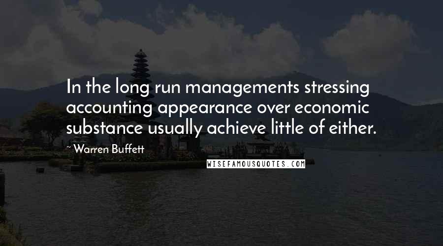 Warren Buffett Quotes: In the long run managements stressing accounting appearance over economic substance usually achieve little of either.