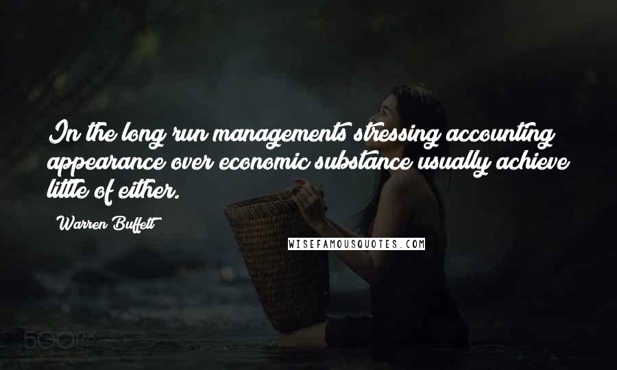 Warren Buffett Quotes: In the long run managements stressing accounting appearance over economic substance usually achieve little of either.