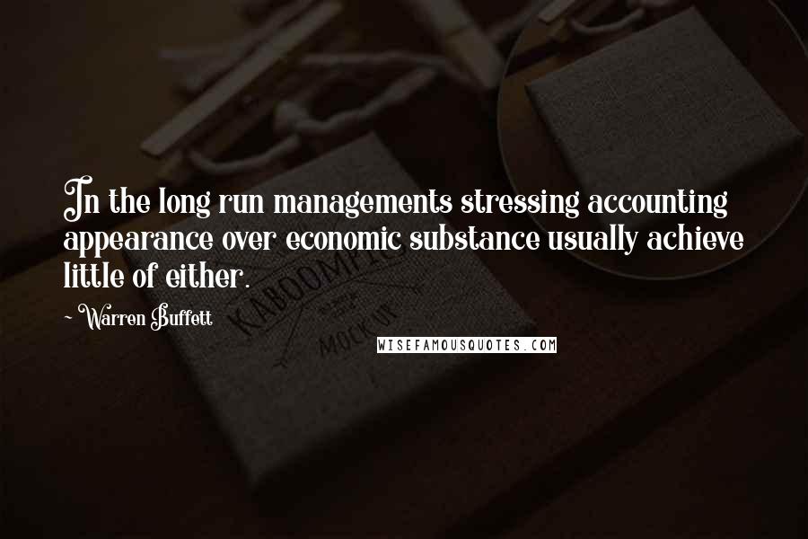 Warren Buffett Quotes: In the long run managements stressing accounting appearance over economic substance usually achieve little of either.