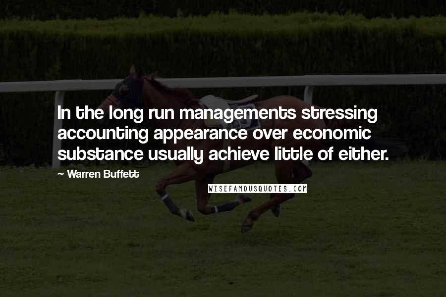 Warren Buffett Quotes: In the long run managements stressing accounting appearance over economic substance usually achieve little of either.