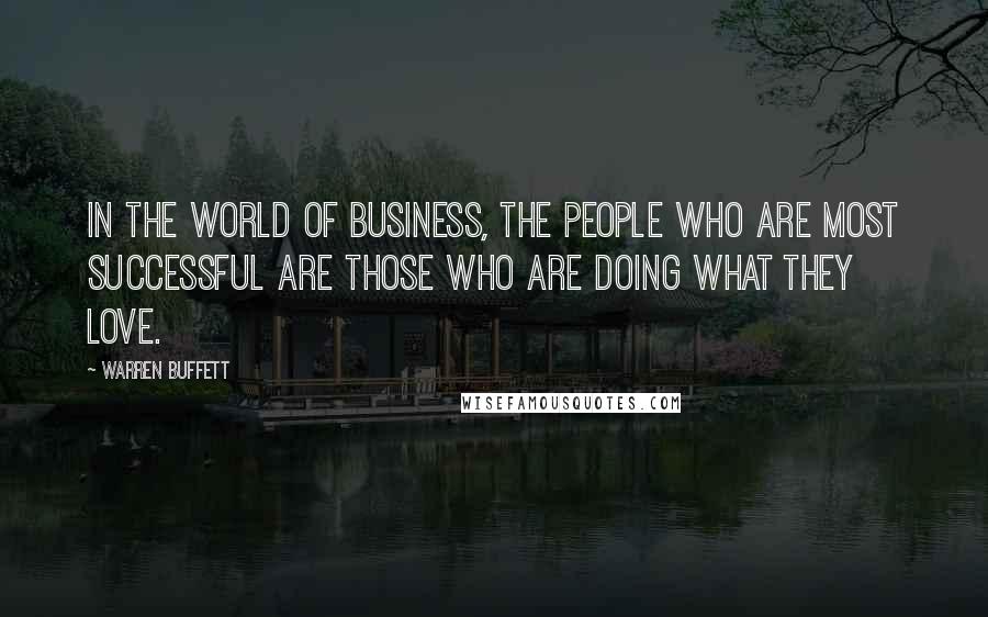 Warren Buffett Quotes: In the world of business, the people who are most successful are those who are doing what they love.