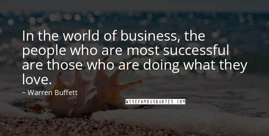 Warren Buffett Quotes: In the world of business, the people who are most successful are those who are doing what they love.