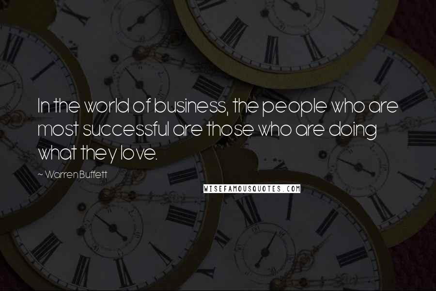 Warren Buffett Quotes: In the world of business, the people who are most successful are those who are doing what they love.
