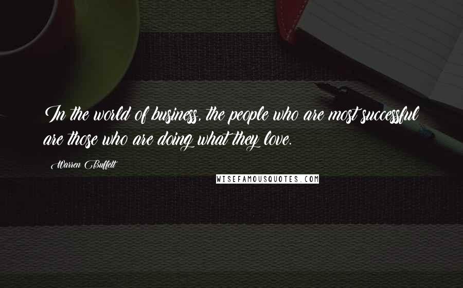 Warren Buffett Quotes: In the world of business, the people who are most successful are those who are doing what they love.