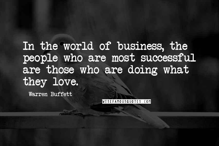 Warren Buffett Quotes: In the world of business, the people who are most successful are those who are doing what they love.