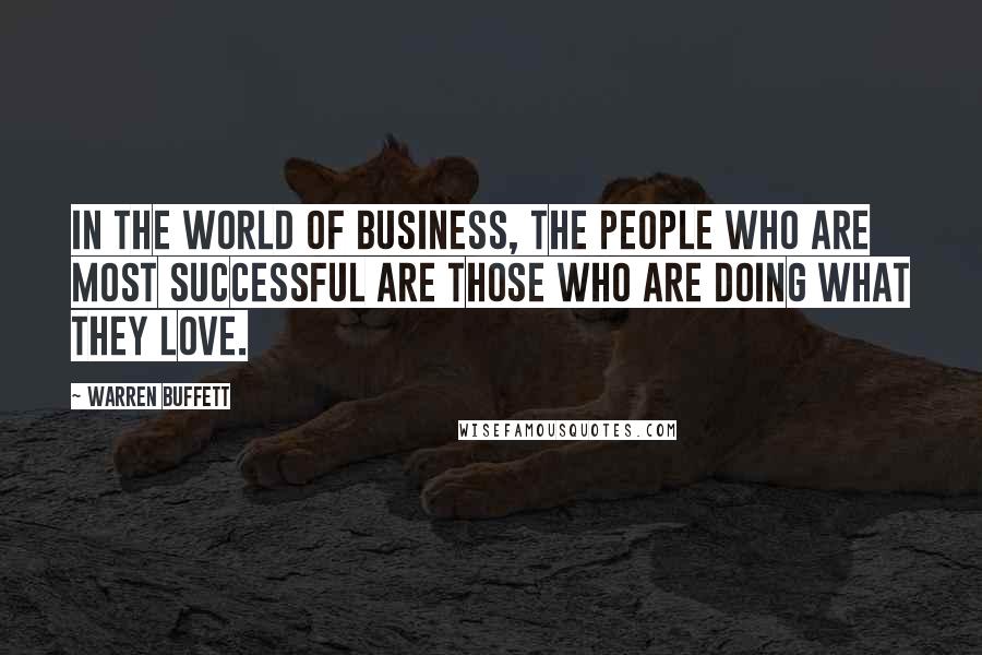 Warren Buffett Quotes: In the world of business, the people who are most successful are those who are doing what they love.