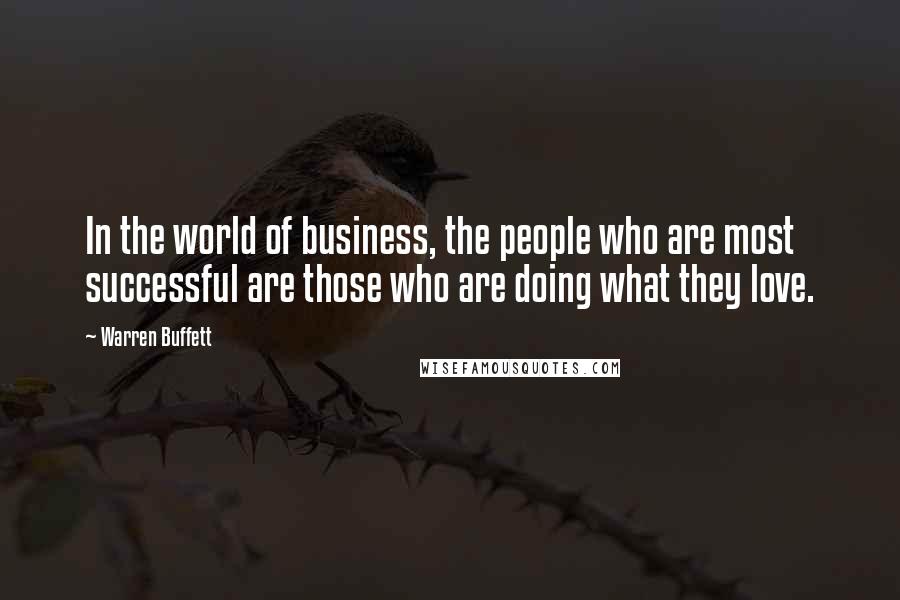 Warren Buffett Quotes: In the world of business, the people who are most successful are those who are doing what they love.