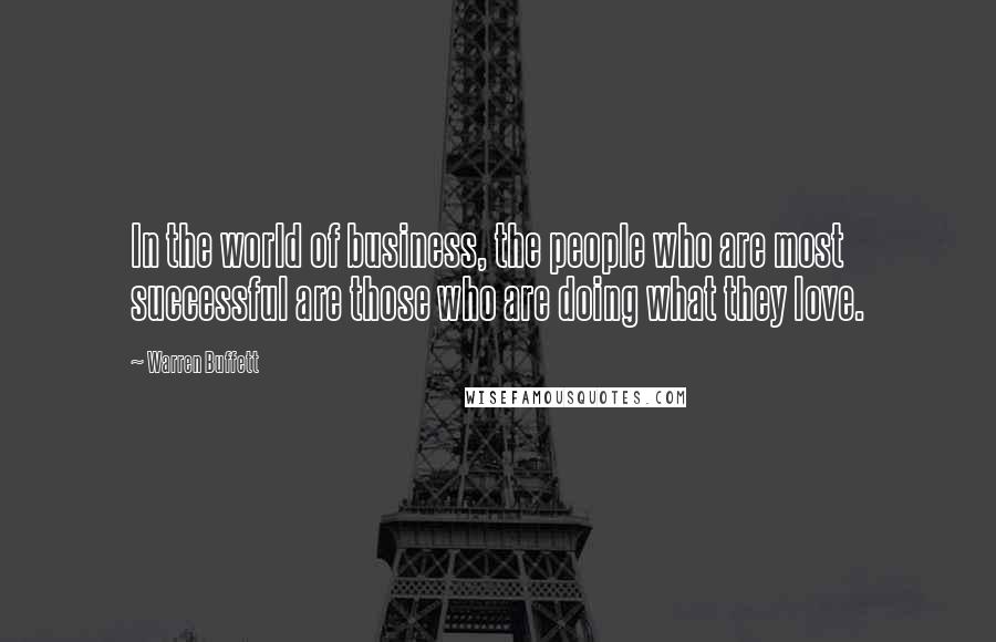 Warren Buffett Quotes: In the world of business, the people who are most successful are those who are doing what they love.