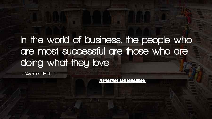 Warren Buffett Quotes: In the world of business, the people who are most successful are those who are doing what they love.