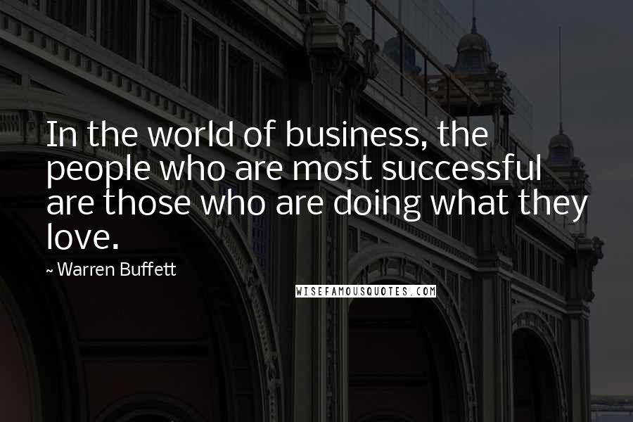 Warren Buffett Quotes: In the world of business, the people who are most successful are those who are doing what they love.