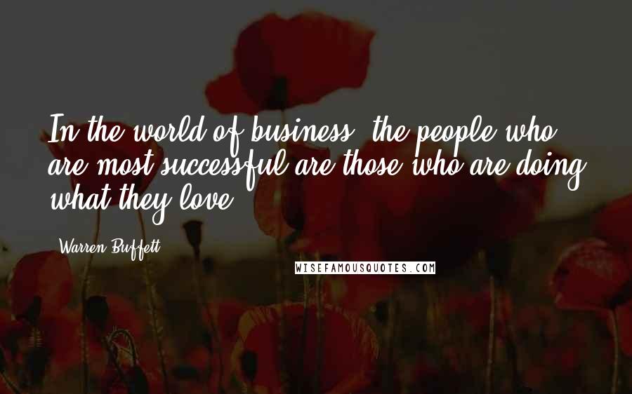 Warren Buffett Quotes: In the world of business, the people who are most successful are those who are doing what they love.