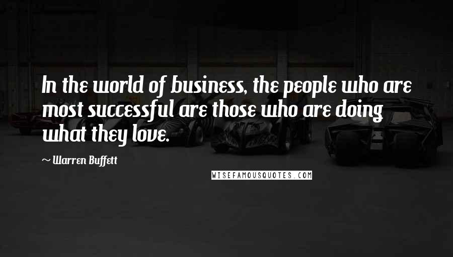 Warren Buffett Quotes: In the world of business, the people who are most successful are those who are doing what they love.