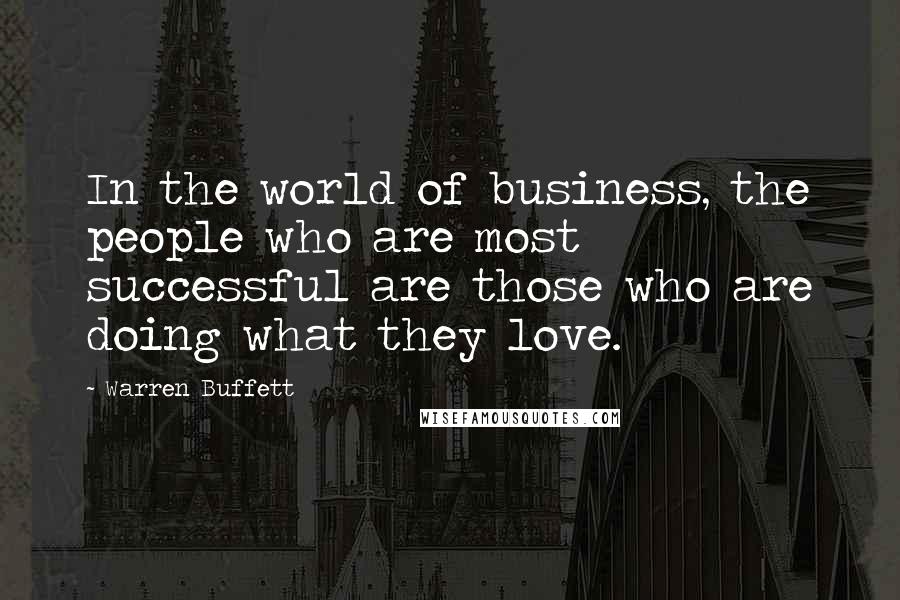 Warren Buffett Quotes: In the world of business, the people who are most successful are those who are doing what they love.