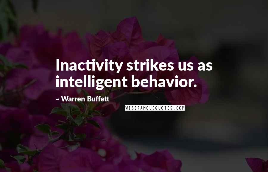 Warren Buffett Quotes: Inactivity strikes us as intelligent behavior.