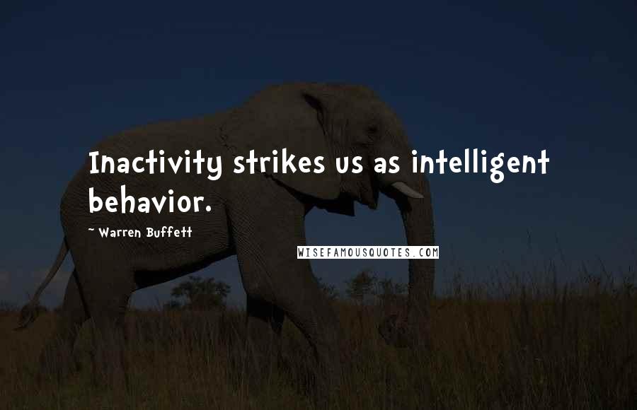 Warren Buffett Quotes: Inactivity strikes us as intelligent behavior.