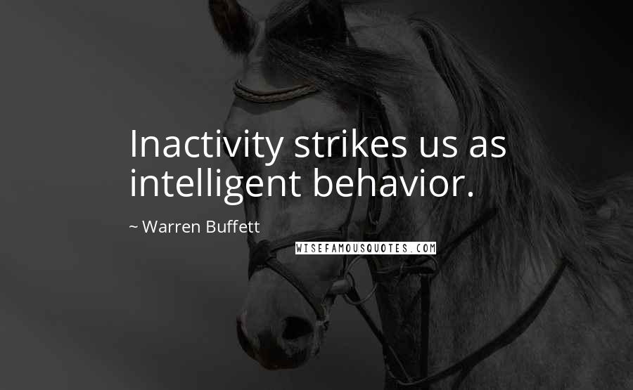 Warren Buffett Quotes: Inactivity strikes us as intelligent behavior.