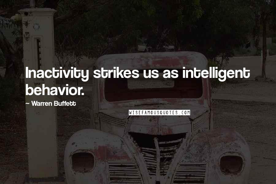 Warren Buffett Quotes: Inactivity strikes us as intelligent behavior.