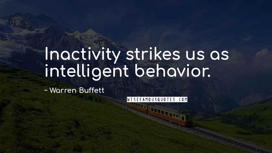 Warren Buffett Quotes: Inactivity strikes us as intelligent behavior.