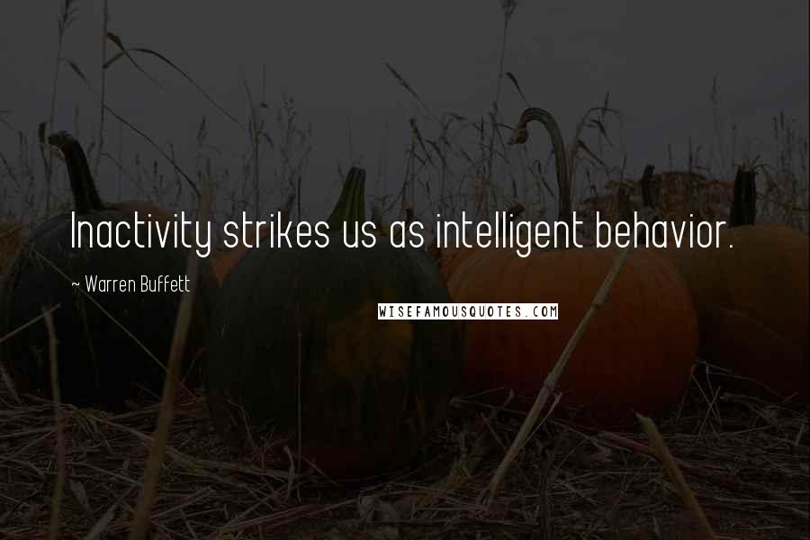 Warren Buffett Quotes: Inactivity strikes us as intelligent behavior.