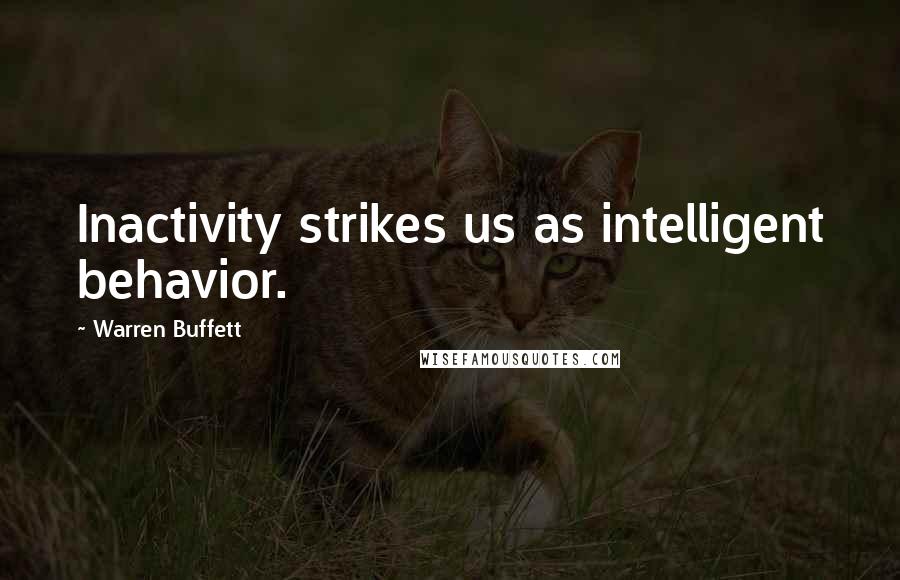 Warren Buffett Quotes: Inactivity strikes us as intelligent behavior.