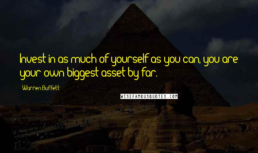 Warren Buffett Quotes: Invest in as much of yourself as you can, you are your own biggest asset by far.