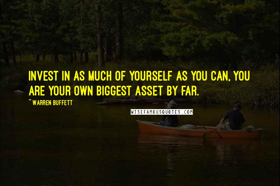 Warren Buffett Quotes: Invest in as much of yourself as you can, you are your own biggest asset by far.