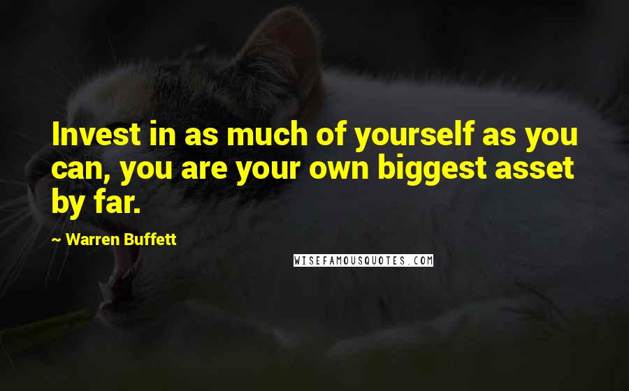 Warren Buffett Quotes: Invest in as much of yourself as you can, you are your own biggest asset by far.