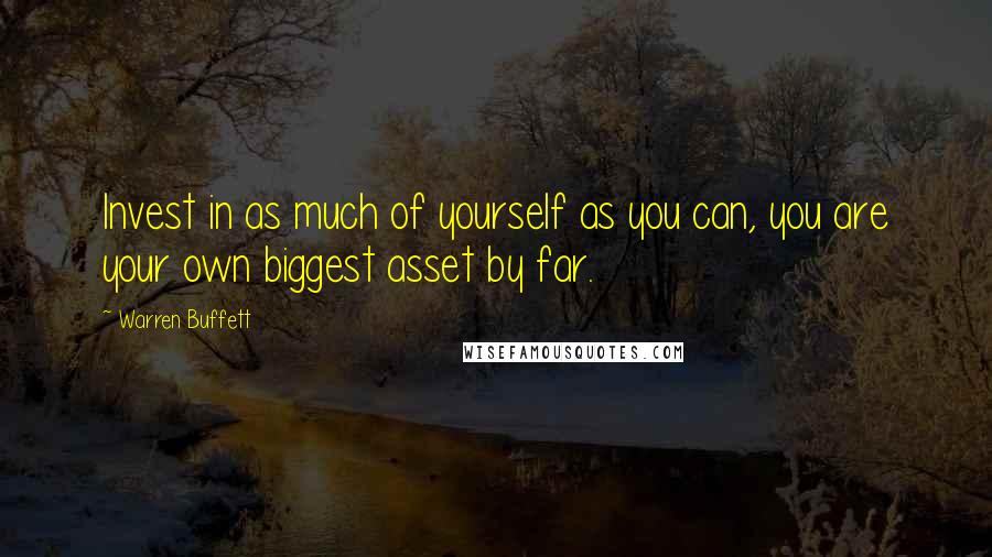 Warren Buffett Quotes: Invest in as much of yourself as you can, you are your own biggest asset by far.