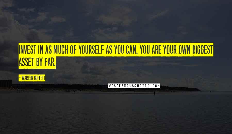 Warren Buffett Quotes: Invest in as much of yourself as you can, you are your own biggest asset by far.