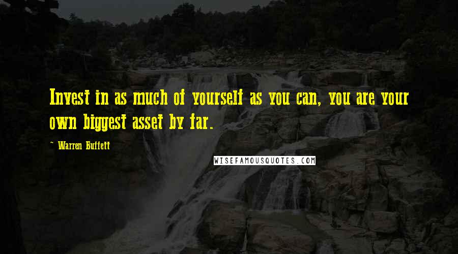 Warren Buffett Quotes: Invest in as much of yourself as you can, you are your own biggest asset by far.