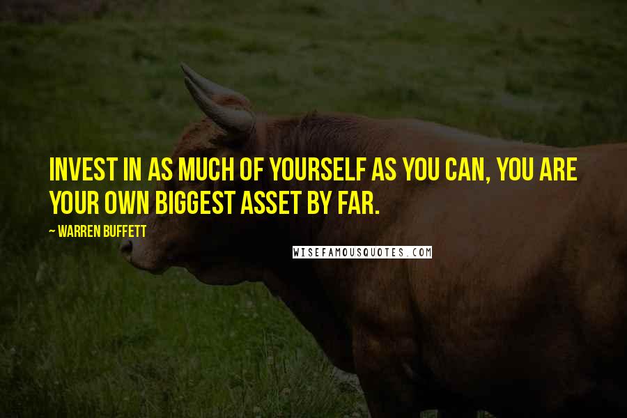 Warren Buffett Quotes: Invest in as much of yourself as you can, you are your own biggest asset by far.