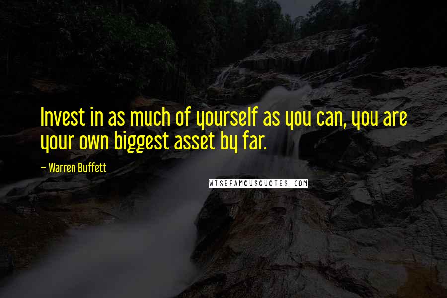 Warren Buffett Quotes: Invest in as much of yourself as you can, you are your own biggest asset by far.