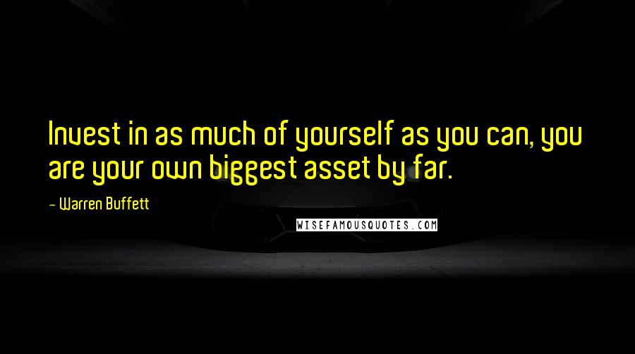 Warren Buffett Quotes: Invest in as much of yourself as you can, you are your own biggest asset by far.