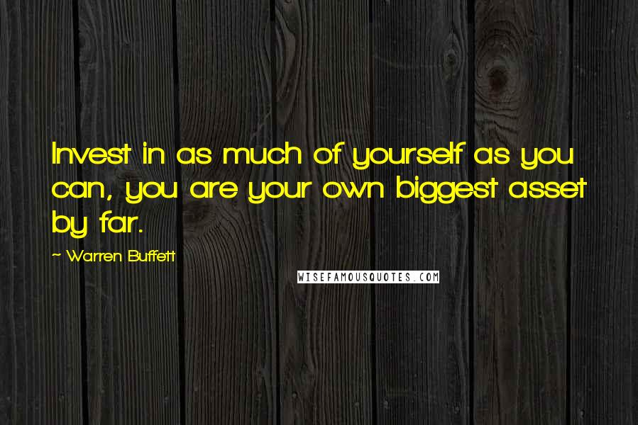 Warren Buffett Quotes: Invest in as much of yourself as you can, you are your own biggest asset by far.