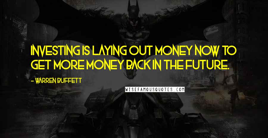 Warren Buffett Quotes: Investing is laying out money now to get more money back in the future.