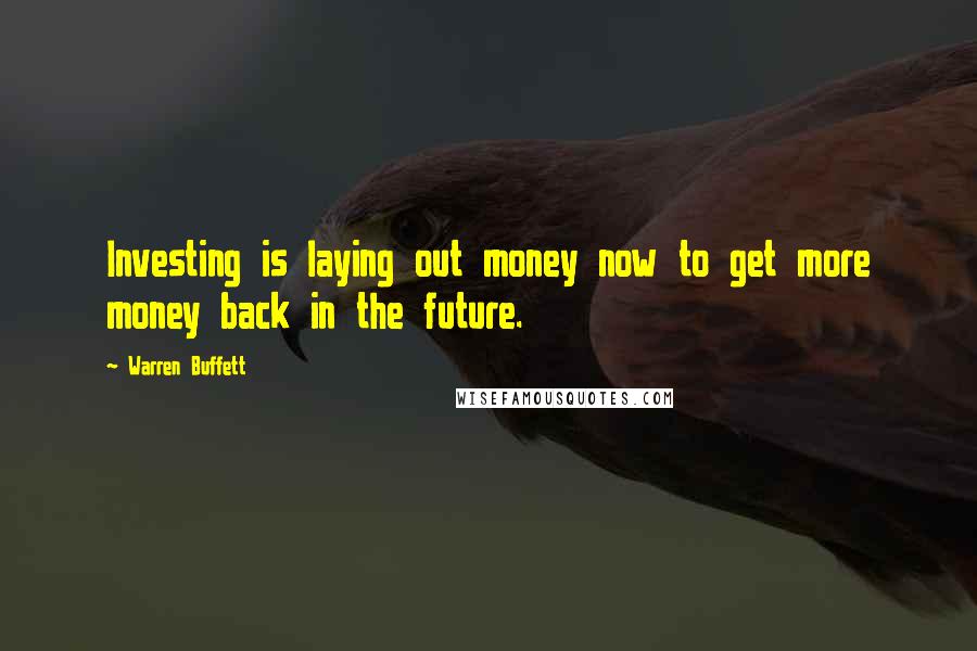 Warren Buffett Quotes: Investing is laying out money now to get more money back in the future.