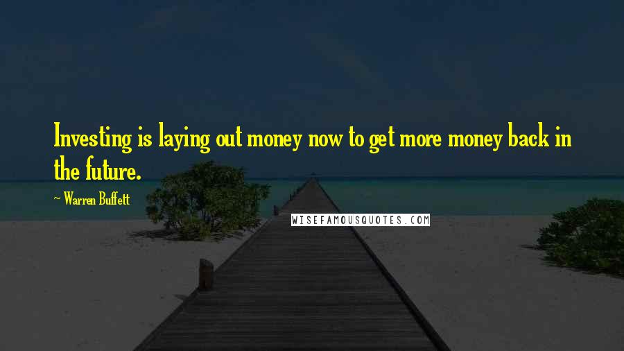 Warren Buffett Quotes: Investing is laying out money now to get more money back in the future.