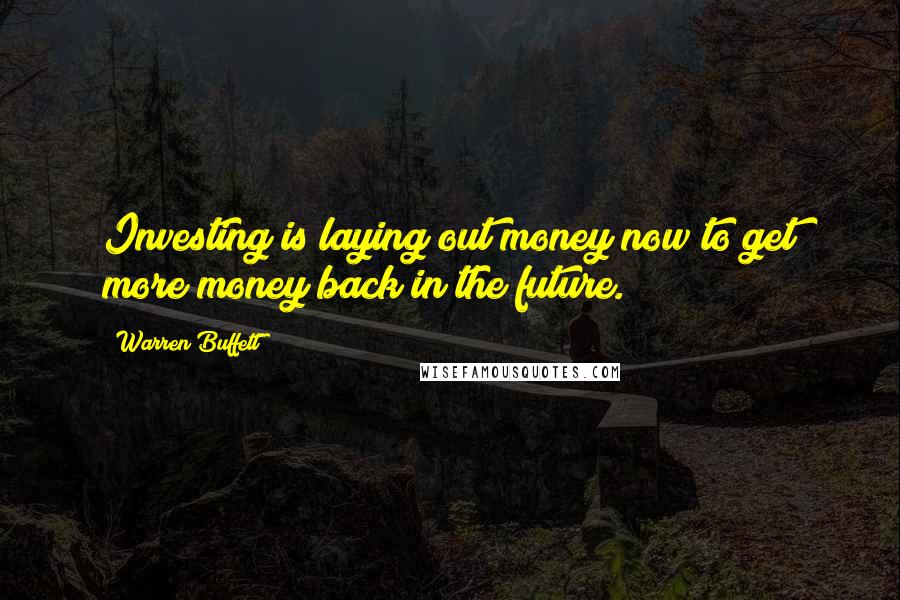 Warren Buffett Quotes: Investing is laying out money now to get more money back in the future.