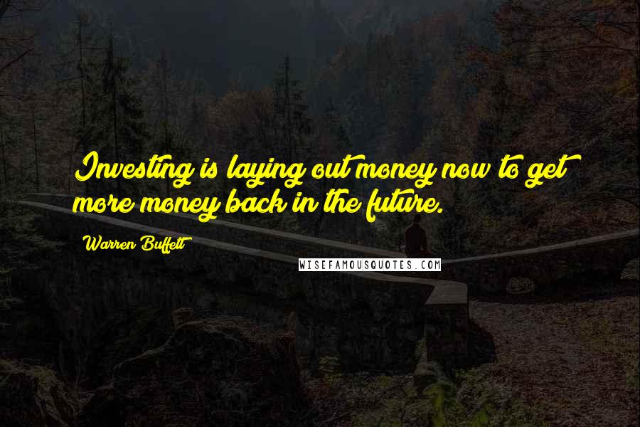 Warren Buffett Quotes: Investing is laying out money now to get more money back in the future.