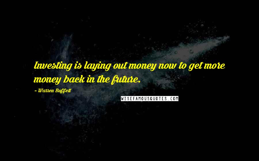 Warren Buffett Quotes: Investing is laying out money now to get more money back in the future.