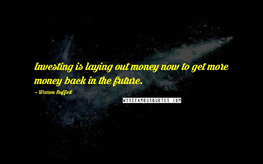 Warren Buffett Quotes: Investing is laying out money now to get more money back in the future.