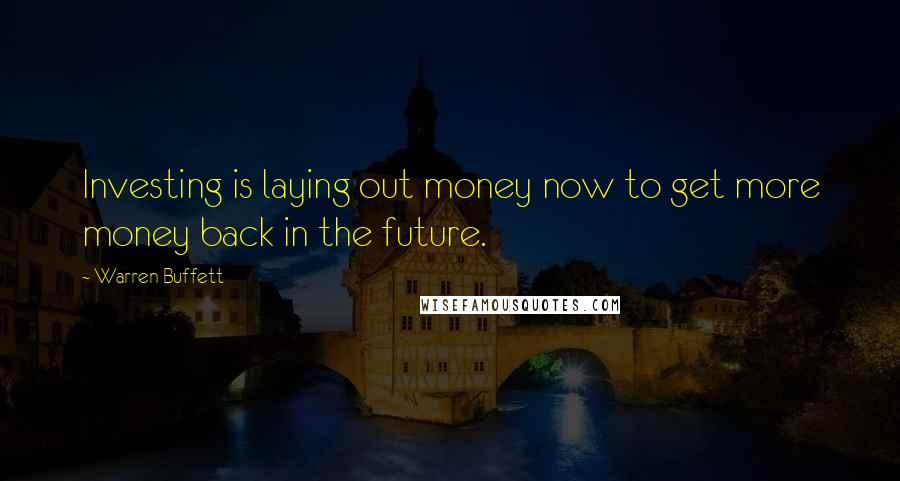 Warren Buffett Quotes: Investing is laying out money now to get more money back in the future.