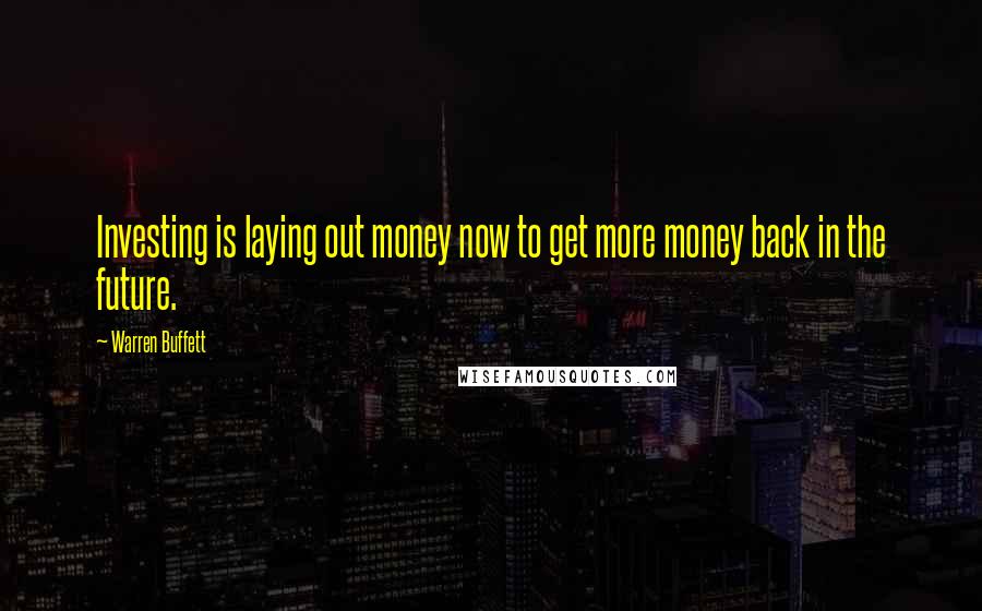 Warren Buffett Quotes: Investing is laying out money now to get more money back in the future.