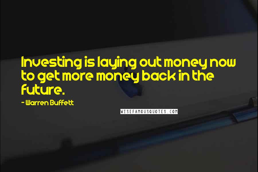 Warren Buffett Quotes: Investing is laying out money now to get more money back in the future.