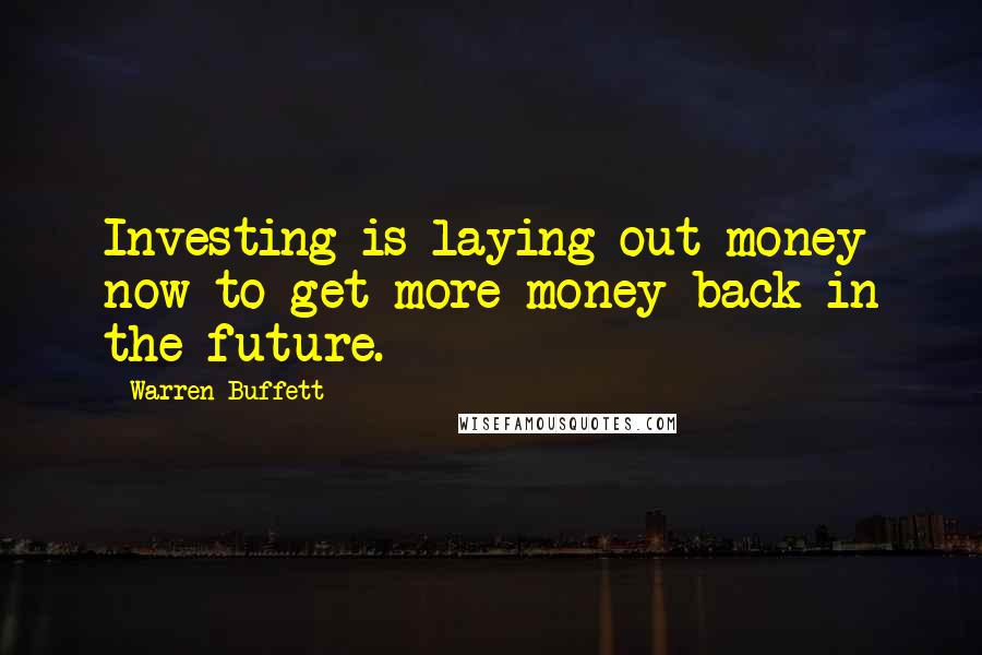 Warren Buffett Quotes: Investing is laying out money now to get more money back in the future.