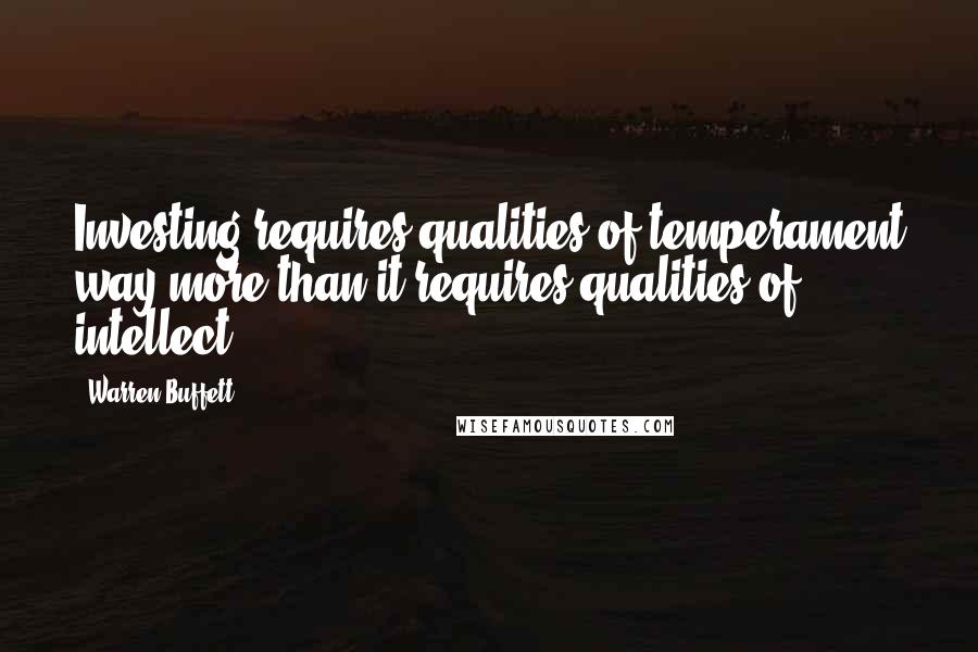 Warren Buffett Quotes: Investing requires qualities of temperament way more than it requires qualities of intellect.