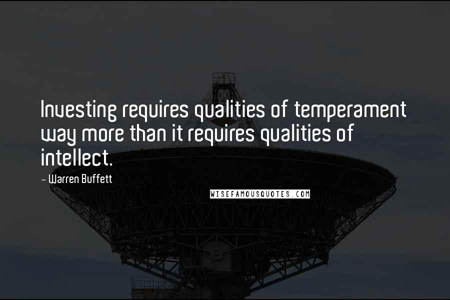 Warren Buffett Quotes: Investing requires qualities of temperament way more than it requires qualities of intellect.