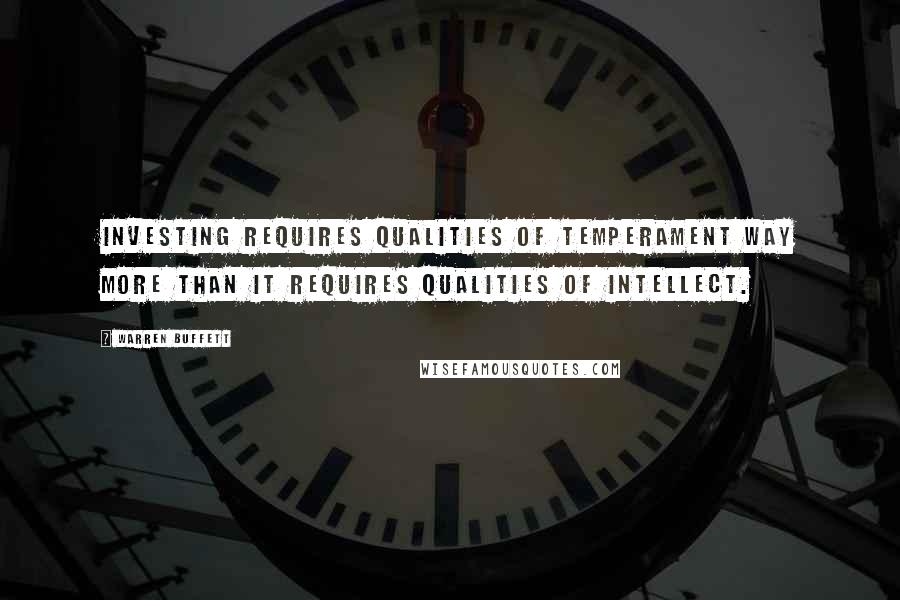 Warren Buffett Quotes: Investing requires qualities of temperament way more than it requires qualities of intellect.