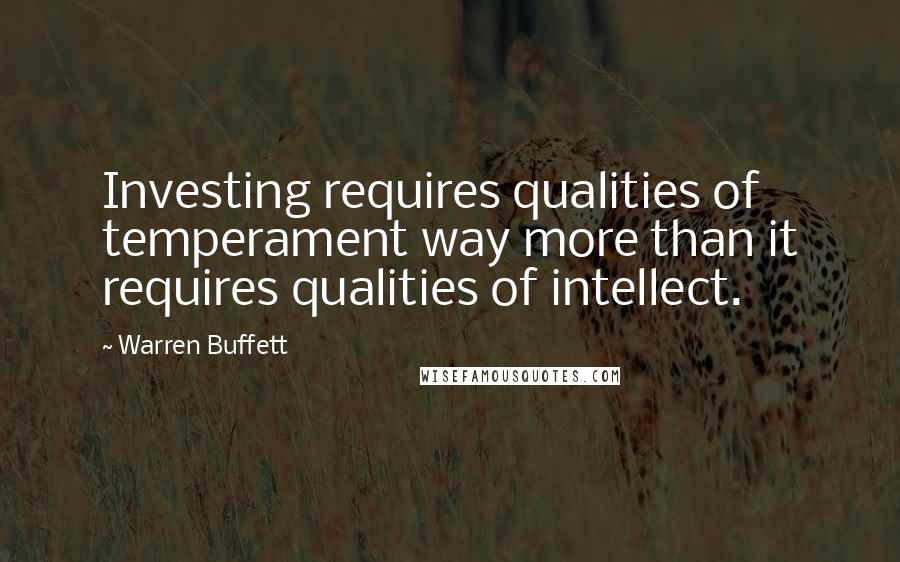 Warren Buffett Quotes: Investing requires qualities of temperament way more than it requires qualities of intellect.